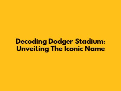 Decoding Dodger Stadium: Unveiling The Iconic Name