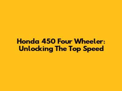 Honda 450 Four Wheeler: Unlocking The Top Speed