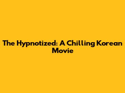 The Hypnotized: A Chilling Korean Movie