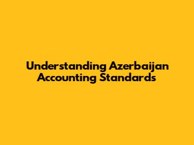 Understanding Azerbaijan Accounting Standards